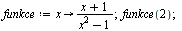 `:=`(funkce, proc (x) options operator, arrow; `/`(`*`(`+`(x, 1)), `*`(`+`(`*`(`^`(x, 2)), `-`(1)))) end proc); 1; funkce(2); 1