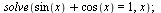 solve(`+`(sin(x), cos(x)) = 1, x); 1