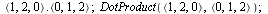 Typesetting:-delayDotProduct(`<,>`(1, 2, 0), `<,>`(0, 1, 2)); 1; DotProduct(`<,>`(1, 2, 0), `<,>`(0, 1, 2)); 1